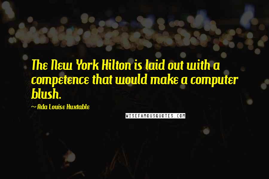 Ada Louise Huxtable Quotes: The New York Hilton is laid out with a competence that would make a computer blush.