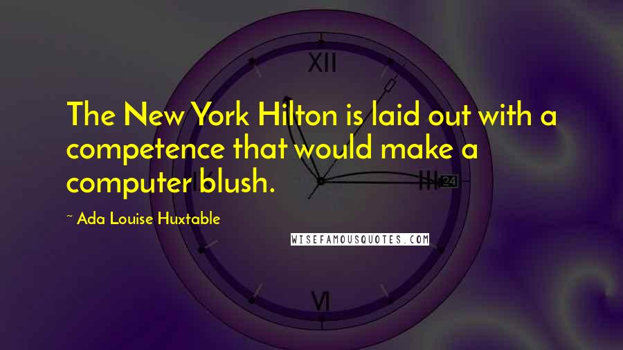 Ada Louise Huxtable Quotes: The New York Hilton is laid out with a competence that would make a computer blush.