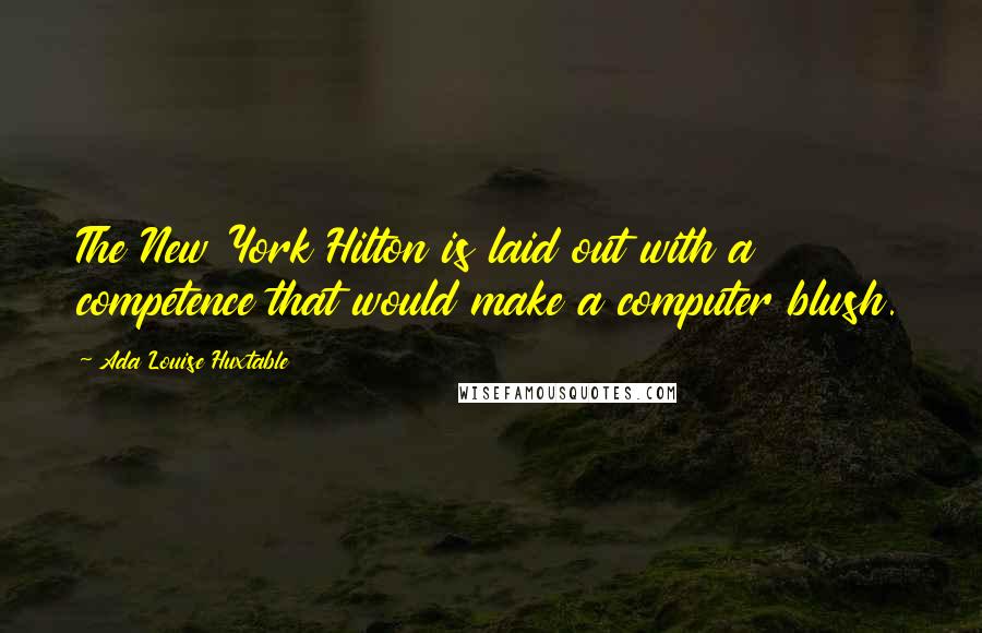 Ada Louise Huxtable Quotes: The New York Hilton is laid out with a competence that would make a computer blush.