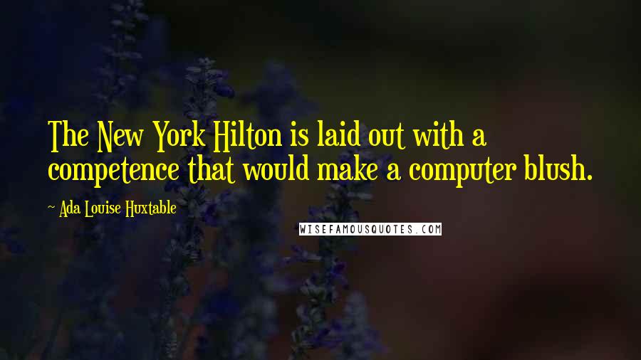 Ada Louise Huxtable Quotes: The New York Hilton is laid out with a competence that would make a computer blush.