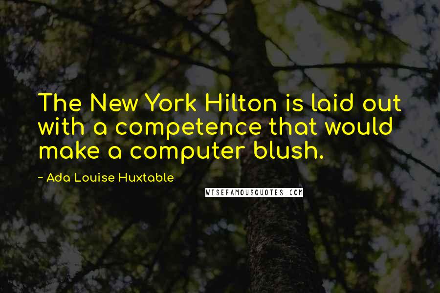 Ada Louise Huxtable Quotes: The New York Hilton is laid out with a competence that would make a computer blush.