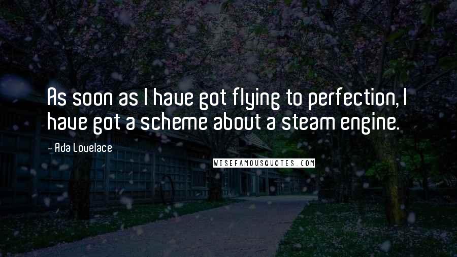 Ada Lovelace Quotes: As soon as I have got flying to perfection, I have got a scheme about a steam engine.