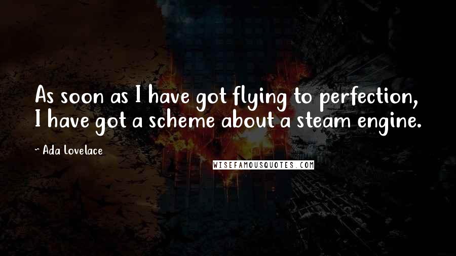 Ada Lovelace Quotes: As soon as I have got flying to perfection, I have got a scheme about a steam engine.