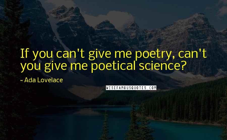Ada Lovelace Quotes: If you can't give me poetry, can't you give me poetical science?