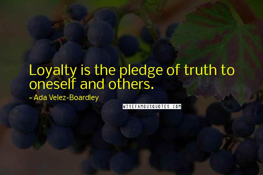 Ada Velez-Boardley Quotes: Loyalty is the pledge of truth to oneself and others.