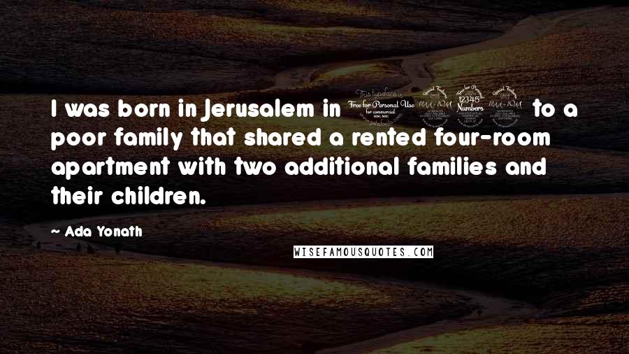 Ada Yonath Quotes: I was born in Jerusalem in 1939 to a poor family that shared a rented four-room apartment with two additional families and their children.