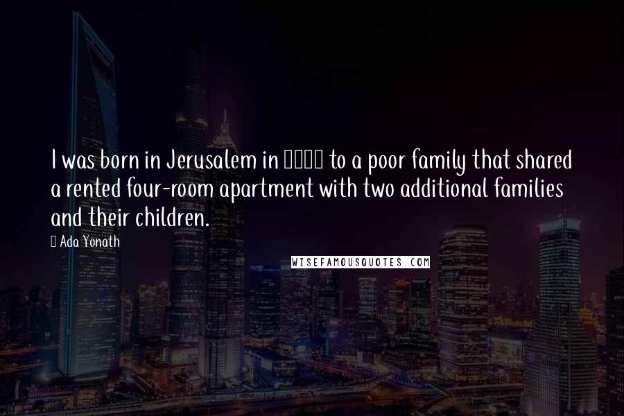 Ada Yonath Quotes: I was born in Jerusalem in 1939 to a poor family that shared a rented four-room apartment with two additional families and their children.