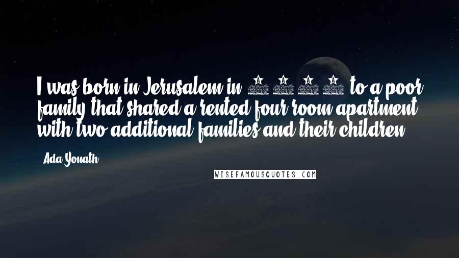 Ada Yonath Quotes: I was born in Jerusalem in 1939 to a poor family that shared a rented four-room apartment with two additional families and their children.