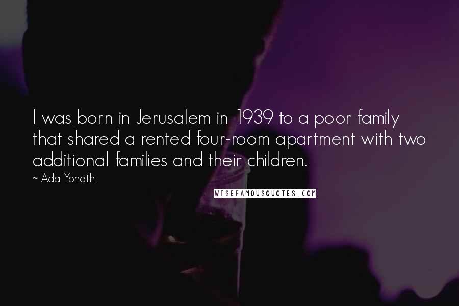 Ada Yonath Quotes: I was born in Jerusalem in 1939 to a poor family that shared a rented four-room apartment with two additional families and their children.