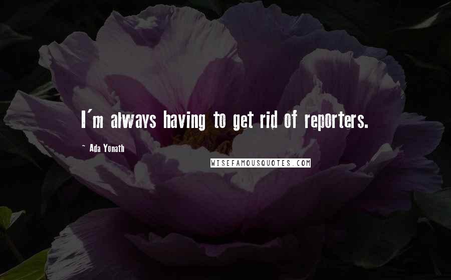 Ada Yonath Quotes: I'm always having to get rid of reporters.