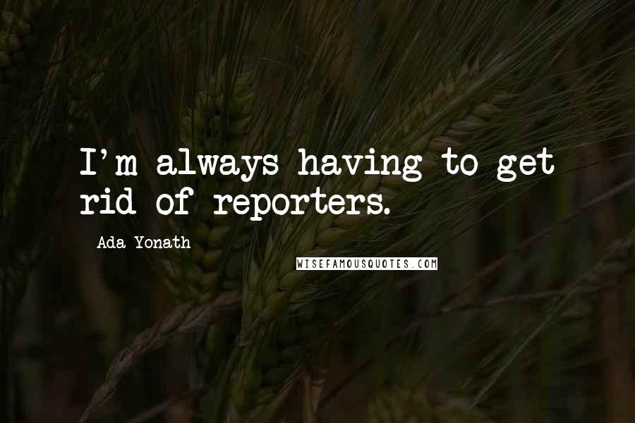 Ada Yonath Quotes: I'm always having to get rid of reporters.