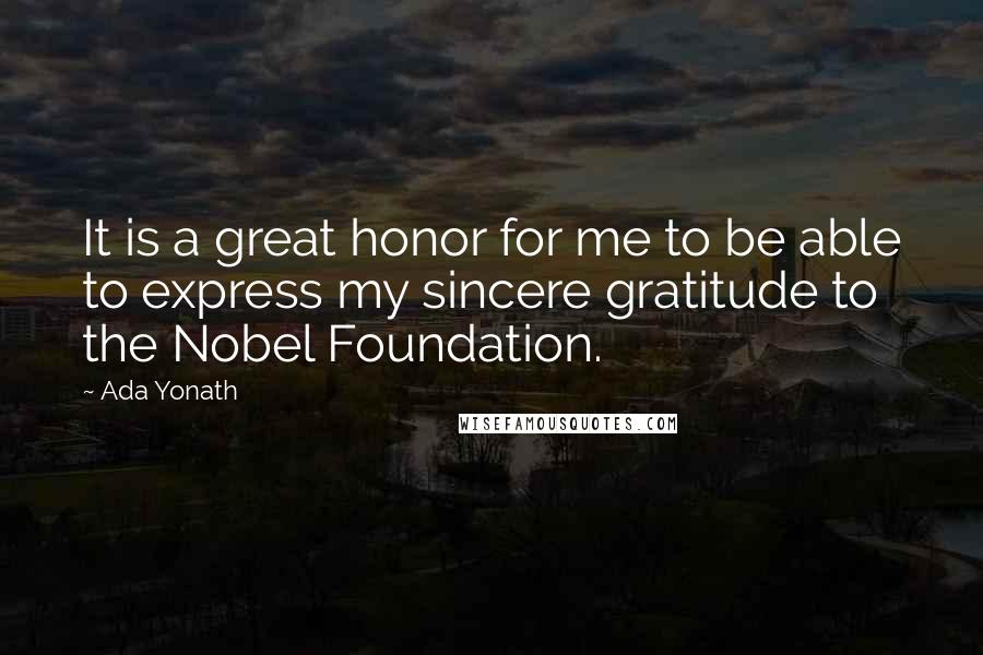 Ada Yonath Quotes: It is a great honor for me to be able to express my sincere gratitude to the Nobel Foundation.