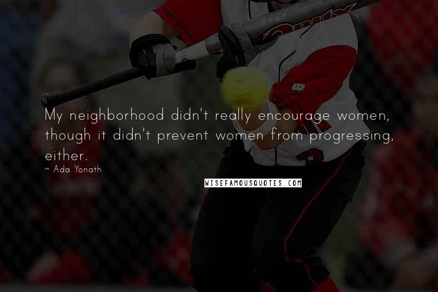 Ada Yonath Quotes: My neighborhood didn't really encourage women, though it didn't prevent women from progressing, either.