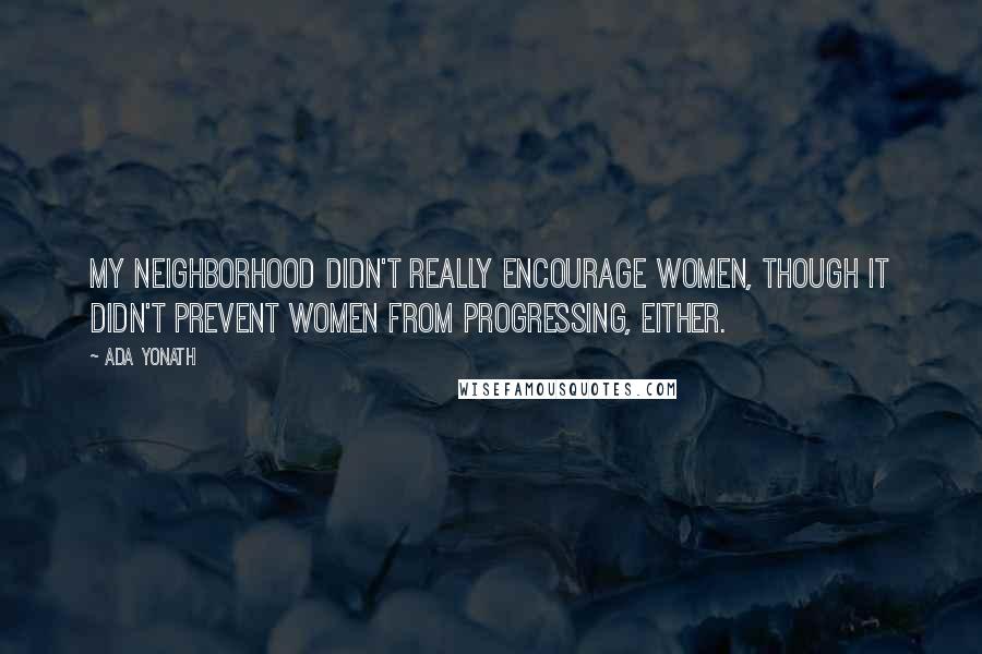 Ada Yonath Quotes: My neighborhood didn't really encourage women, though it didn't prevent women from progressing, either.