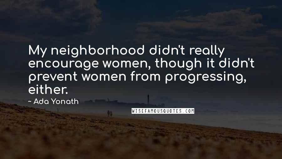 Ada Yonath Quotes: My neighborhood didn't really encourage women, though it didn't prevent women from progressing, either.