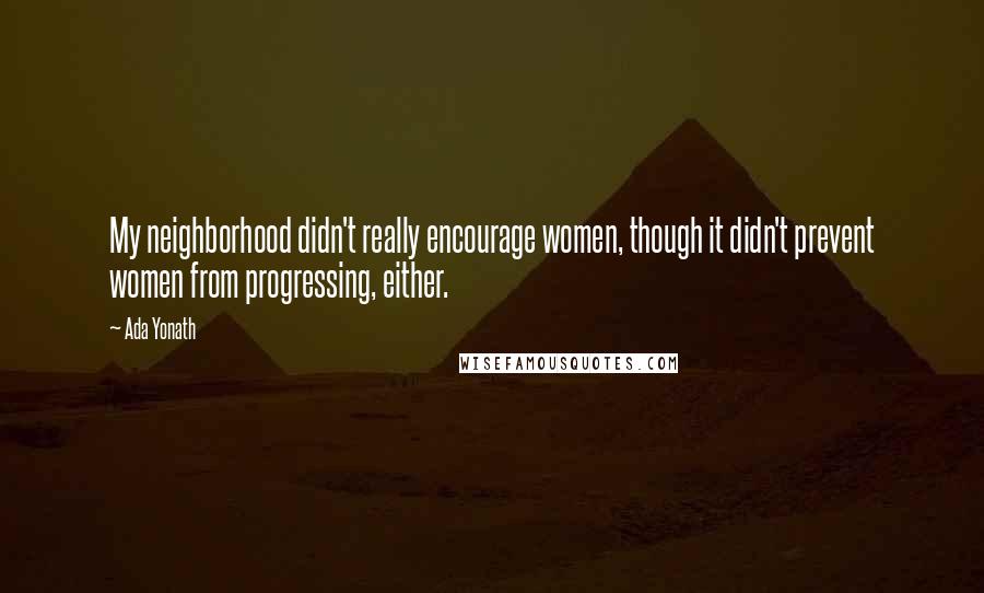 Ada Yonath Quotes: My neighborhood didn't really encourage women, though it didn't prevent women from progressing, either.