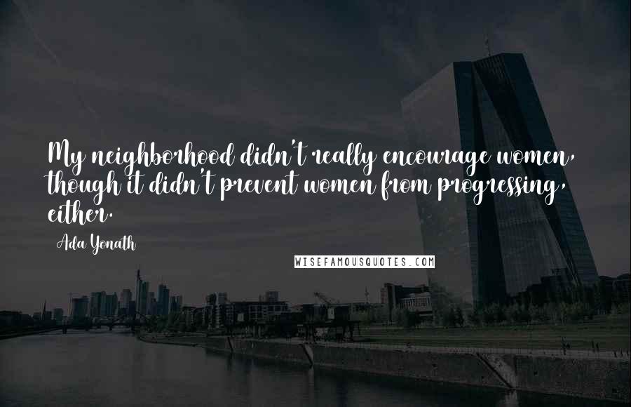 Ada Yonath Quotes: My neighborhood didn't really encourage women, though it didn't prevent women from progressing, either.