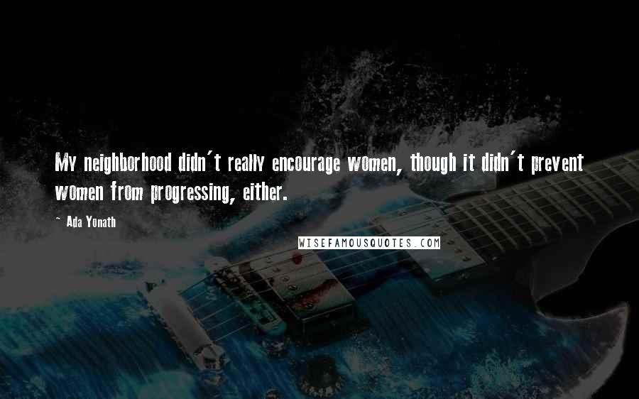Ada Yonath Quotes: My neighborhood didn't really encourage women, though it didn't prevent women from progressing, either.