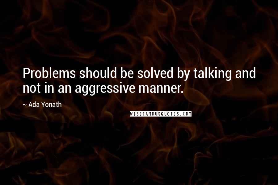 Ada Yonath Quotes: Problems should be solved by talking and not in an aggressive manner.