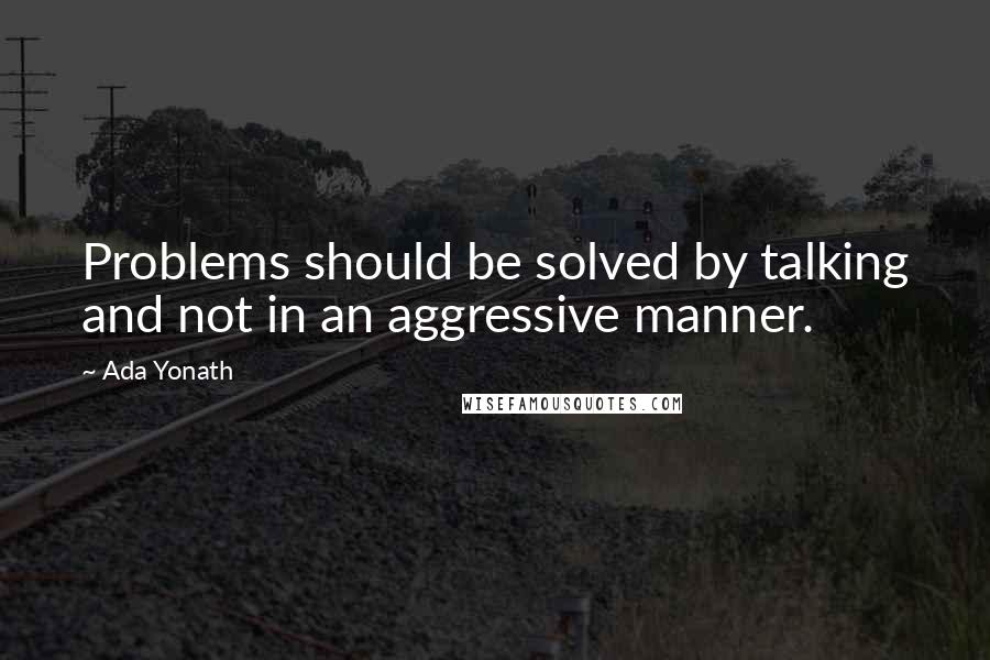 Ada Yonath Quotes: Problems should be solved by talking and not in an aggressive manner.