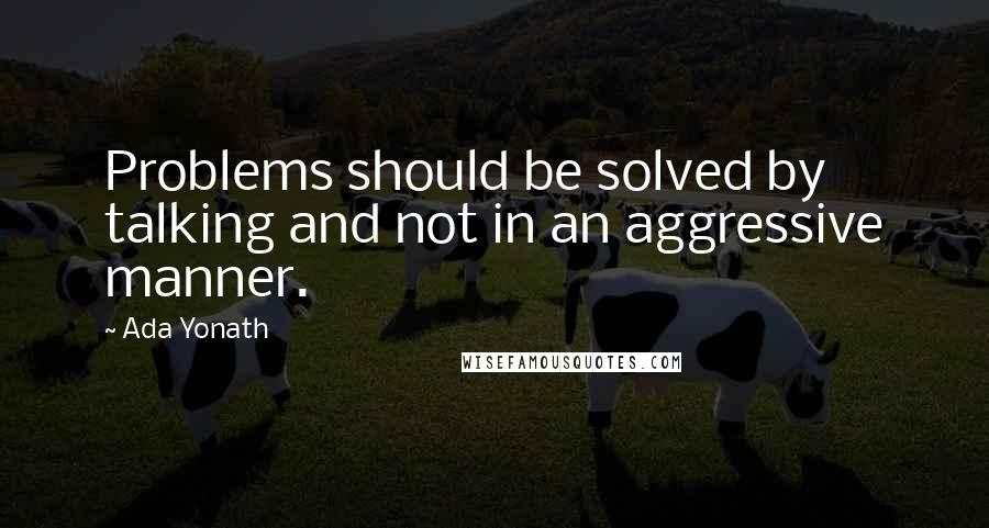 Ada Yonath Quotes: Problems should be solved by talking and not in an aggressive manner.