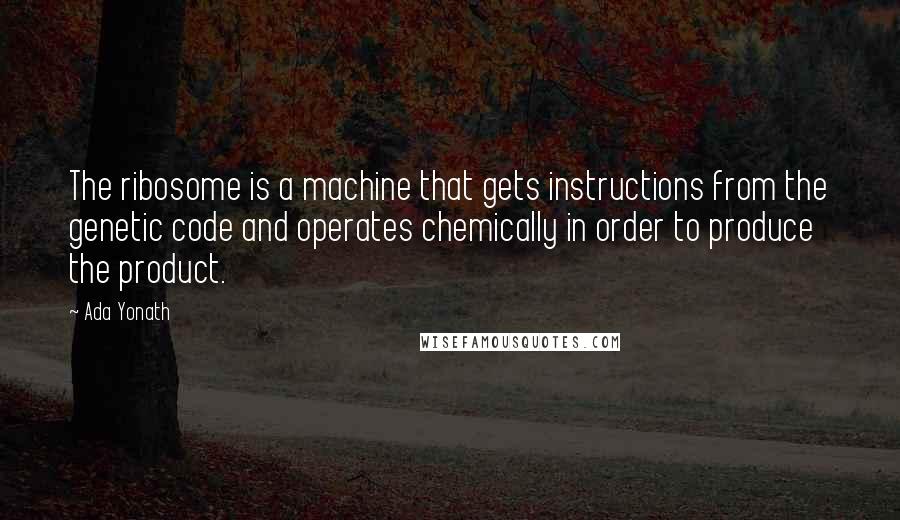 Ada Yonath Quotes: The ribosome is a machine that gets instructions from the genetic code and operates chemically in order to produce the product.