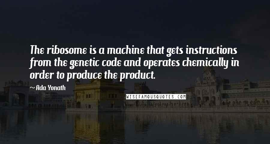 Ada Yonath Quotes: The ribosome is a machine that gets instructions from the genetic code and operates chemically in order to produce the product.