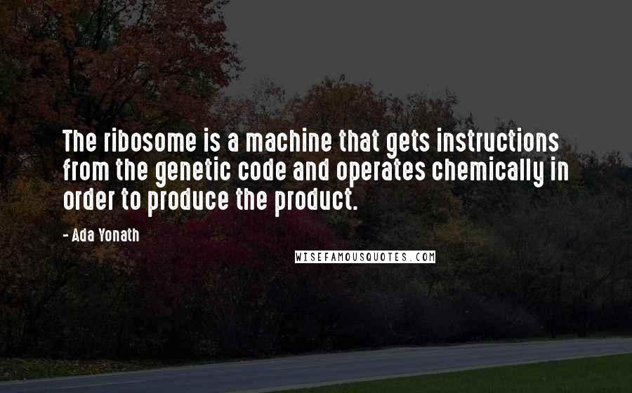 Ada Yonath Quotes: The ribosome is a machine that gets instructions from the genetic code and operates chemically in order to produce the product.