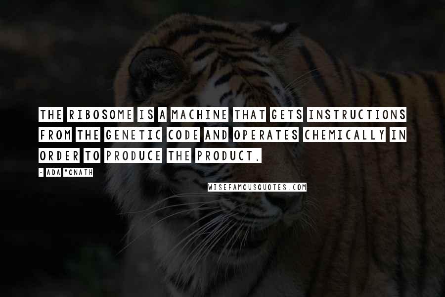 Ada Yonath Quotes: The ribosome is a machine that gets instructions from the genetic code and operates chemically in order to produce the product.