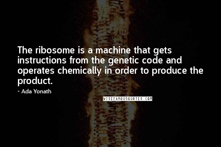 Ada Yonath Quotes: The ribosome is a machine that gets instructions from the genetic code and operates chemically in order to produce the product.