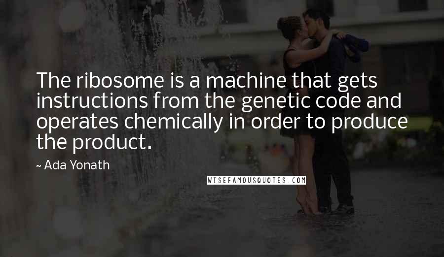 Ada Yonath Quotes: The ribosome is a machine that gets instructions from the genetic code and operates chemically in order to produce the product.