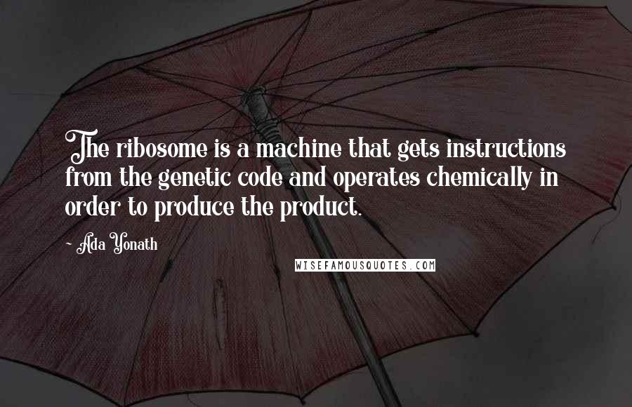 Ada Yonath Quotes: The ribosome is a machine that gets instructions from the genetic code and operates chemically in order to produce the product.