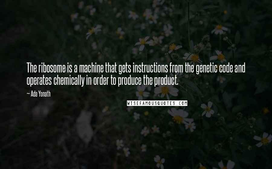 Ada Yonath Quotes: The ribosome is a machine that gets instructions from the genetic code and operates chemically in order to produce the product.