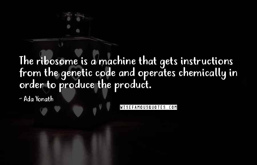Ada Yonath Quotes: The ribosome is a machine that gets instructions from the genetic code and operates chemically in order to produce the product.