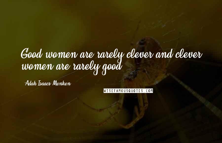 Adah Isaacs Menken Quotes: Good women are rarely clever and clever women are rarely good.