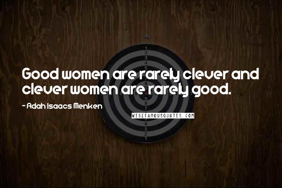 Adah Isaacs Menken Quotes: Good women are rarely clever and clever women are rarely good.