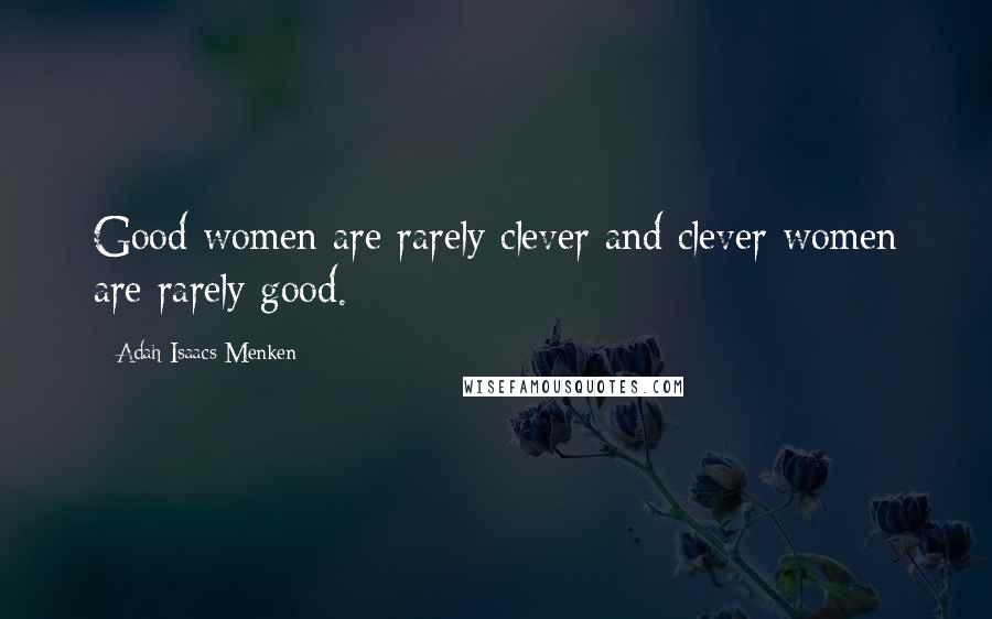 Adah Isaacs Menken Quotes: Good women are rarely clever and clever women are rarely good.