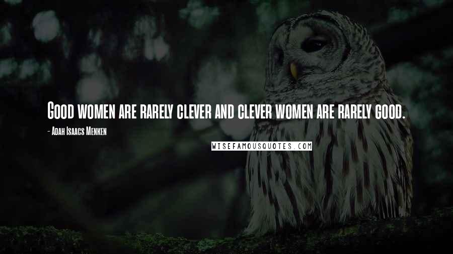 Adah Isaacs Menken Quotes: Good women are rarely clever and clever women are rarely good.