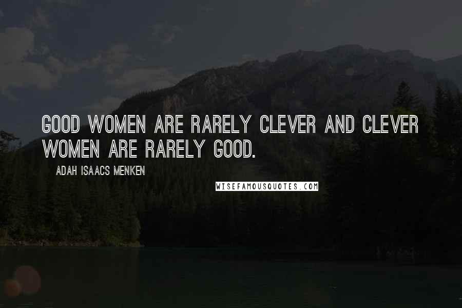 Adah Isaacs Menken Quotes: Good women are rarely clever and clever women are rarely good.