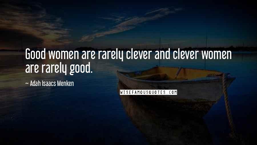 Adah Isaacs Menken Quotes: Good women are rarely clever and clever women are rarely good.