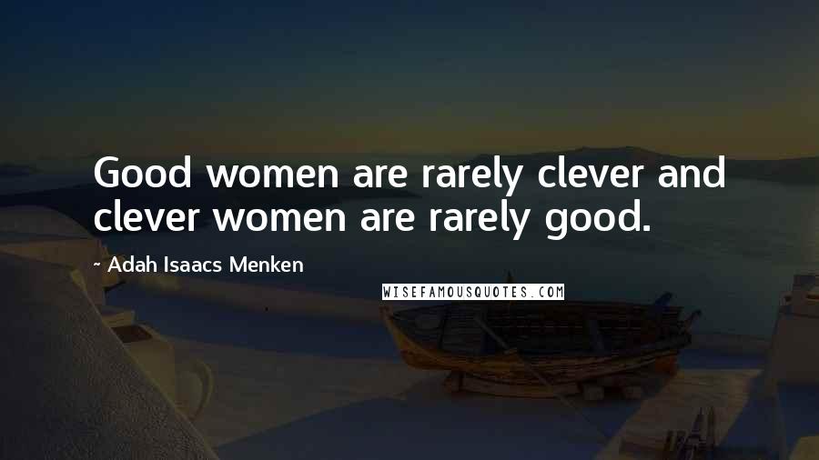 Adah Isaacs Menken Quotes: Good women are rarely clever and clever women are rarely good.