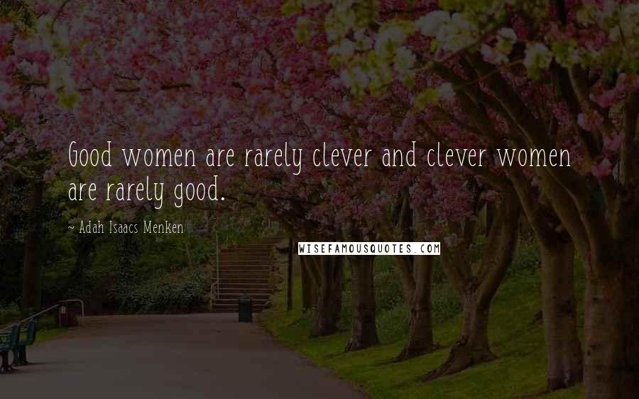 Adah Isaacs Menken Quotes: Good women are rarely clever and clever women are rarely good.