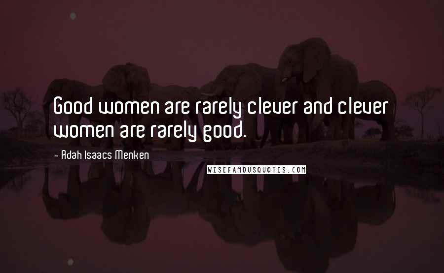 Adah Isaacs Menken Quotes: Good women are rarely clever and clever women are rarely good.