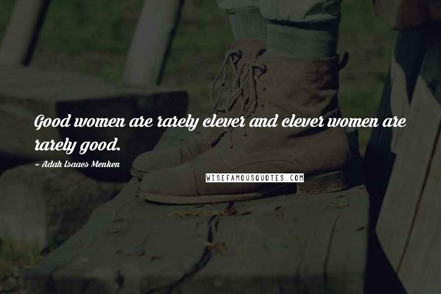 Adah Isaacs Menken Quotes: Good women are rarely clever and clever women are rarely good.