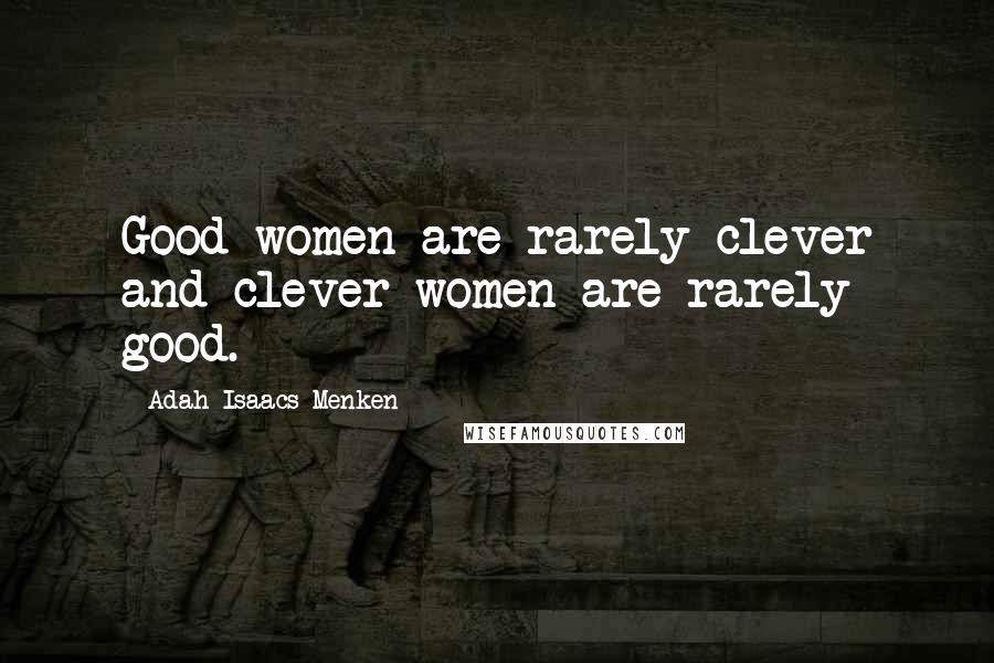 Adah Isaacs Menken Quotes: Good women are rarely clever and clever women are rarely good.