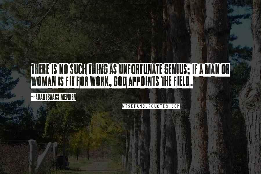 Adah Isaacs Menken Quotes: There is no such thing as unfortunate genius; if a man or woman is fit for work, God appoints the field.