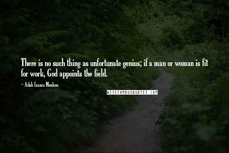 Adah Isaacs Menken Quotes: There is no such thing as unfortunate genius; if a man or woman is fit for work, God appoints the field.