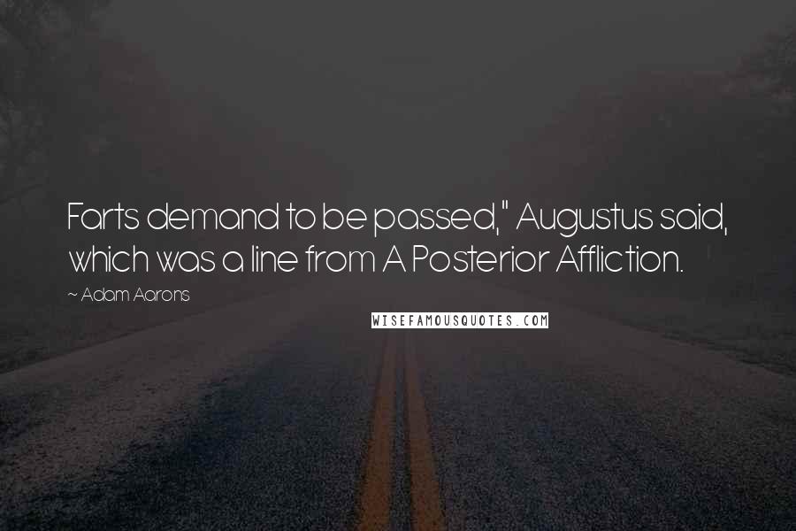 Adam Aarons Quotes: Farts demand to be passed," Augustus said, which was a line from A Posterior Affliction.