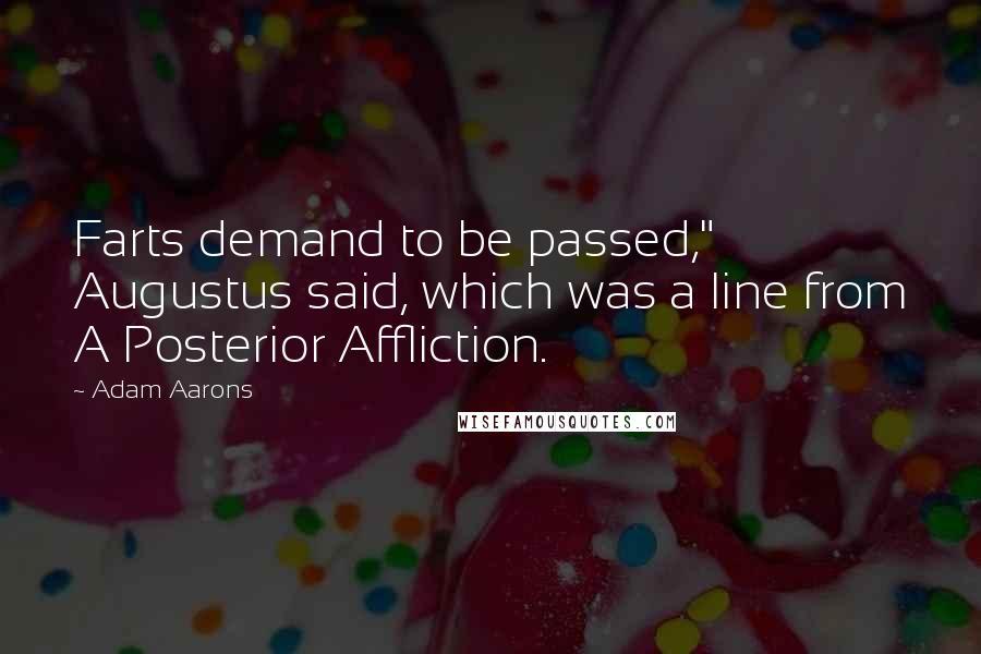 Adam Aarons Quotes: Farts demand to be passed," Augustus said, which was a line from A Posterior Affliction.