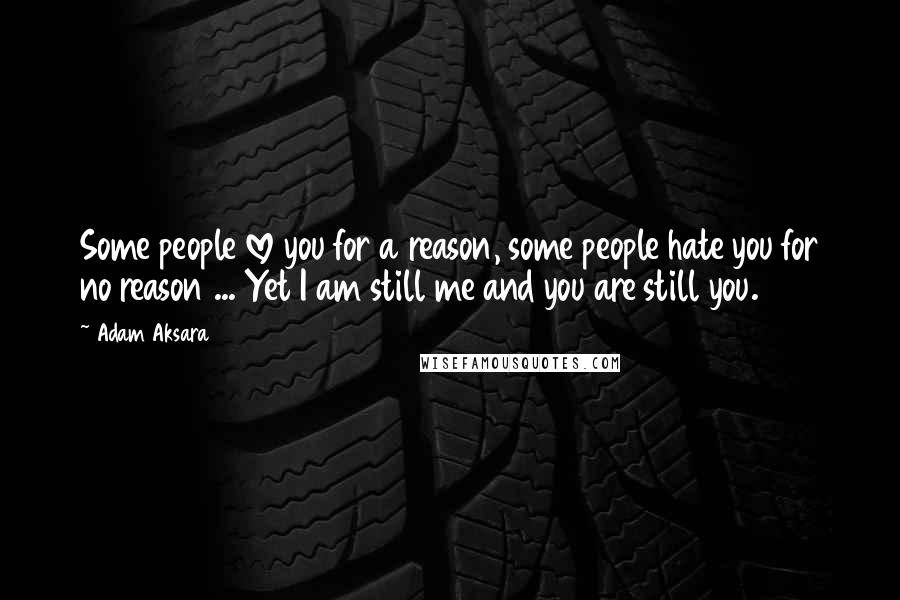 Adam Aksara Quotes: Some people love you for a reason, some people hate you for no reason ... Yet I am still me and you are still you.